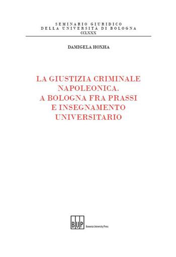 La giustizia criminale napoleonica. A Bologna fra prassi e insegnamento universitario - Damigela Hoxha - Libro Bononia University Press 2016, Seminario giuridico dell'Università di Bologna | Libraccio.it