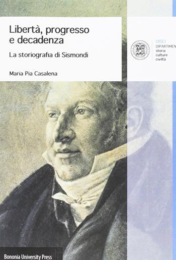 Libertà, progresso e decadenza. La storiografia di Sismondi - Maria Pia Casalena - Libro Bononia University Press 2016, Disci-scienze del moderno | Libraccio.it