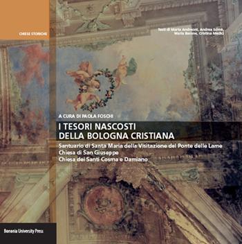 I tesori della Bologna cristiana. Santuario di Santa Maria della Visitazione del Ponte delle Lame, chiesa di San Giuseppe, chiesa dei Santi Cosima e Damiano  - Libro Bononia University Press 2017, Centro studi per l'architettura sacra e la città | Libraccio.it