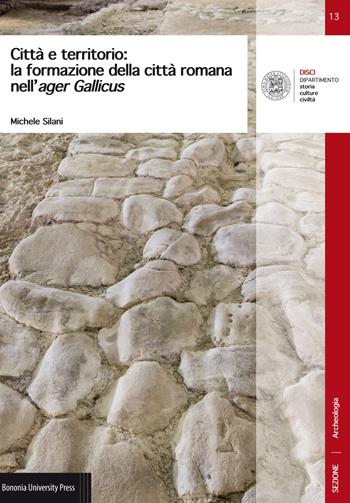 Città e territorio: la formazione della città romana nell'ager Gallicus - Michele Silani - Libro Bononia University Press 2017 | Libraccio.it