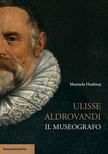 Ulisse Aldrovandi. Il museografo - Marinella Haxhiraj - Libro Bononia University Press 2016 | Libraccio.it