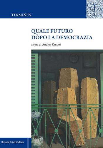 Quale futuro dopo la democrazia - Andrea Zanotti - Libro Bononia University Press 2017, Terminus | Libraccio.it