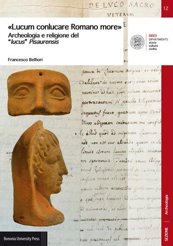 «Lucum conlucare Romano more». Archeologia e religione del «lucus» Pisaurensis - Francesco Belfiori - Libro Bononia University Press 2017 | Libraccio.it