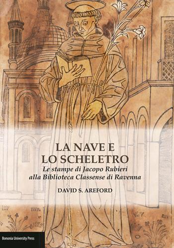 La nave e lo scheletro. Le stampe di Jacopo Rubieri alla Biblioteca Classense di Ravenna. Ediz. illustrata - David S. Areford - Libro Bononia University Press 2017 | Libraccio.it