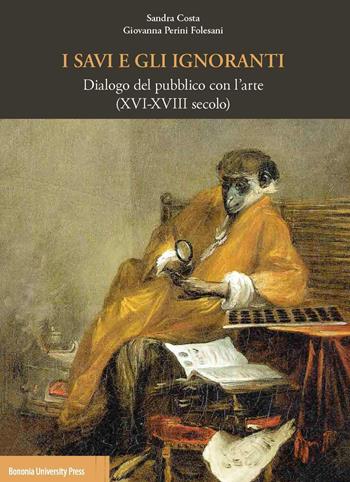 I savi e gli ignoranti. Dialogo del pubblico con l'arte (XVI-XVIII secolo) - Giovanna Perini Folesani - Libro Bononia University Press 2017, Fuori collana | Libraccio.it