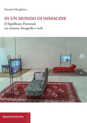 In un mondo di immagine. Il significato personale tra cinema, fotografia e web - Daniela Merigliano - Libro Bononia University Press 2017 | Libraccio.it