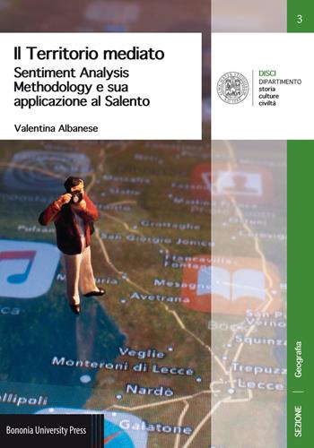 Il territorio mediato. Sentiment Analysis Methodology e sua applicazione al Salento - Valentina Albanese - Libro Bononia University Press 2017, Disci. Geografia | Libraccio.it