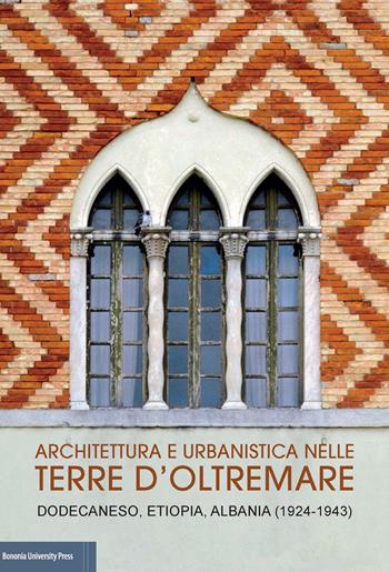 Architettura e urbanistica nelle Terre d'Oltremare. Dodecaneso, Etiopia, Albania (1924-1943) Catalogo della mostra  - Libro Bononia University Press 2017 | Libraccio.it