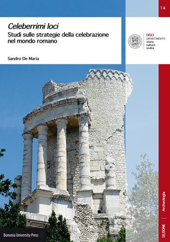 Celeberrimi loci. Studi sulle strategie della celebrazione nel mondo romano - Sandro De Maria - Libro Bononia University Press 2017, DISCI. Dip. storia cultura civiltà | Libraccio.it