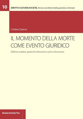 Il momento della morte come evento giuridico. Definire, tutelare, gestire fra Ottocento e primo Novecento - Cristina Ciancio - Libro Bononia University Press 2017, Diritto Cultura Società | Libraccio.it