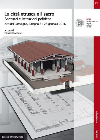 La città etrusca e il sacro. Santuari e istituzioni politiche. Atti del Convegno (Bologna 21-23 gennaio 2016)  - Libro Bononia University Press 2017, DISCI. Archeologia | Libraccio.it