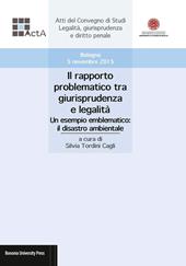 Il rapporto problematico tra giurisprudenza e legalità. Un esempio emblematico: il disastro ambientale. Atti del Convegno di studi legalità, giurisprudenza e diritto penale (Bologna, 5 novembre 2015)