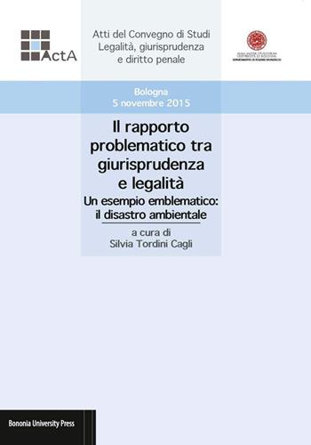 Il rapporto problematico tra giurisprudenza e legalità. Un esempio emblematico: il disastro ambientale. Atti del Convegno di studi legalità, giurisprudenza e diritto penale (Bologna, 5 novembre 2015)  - Libro Bononia University Press 2017, Acta | Libraccio.it