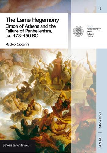 The Lame Hegemony. Cimon of Athens and the failure of panhellenism, ca. 478-450 BC - Matteo Zaccarini - Libro Bononia University Press 2017, DISCI. Dip. storia cultura civiltà | Libraccio.it