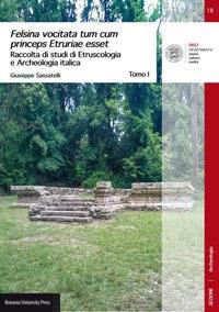 Felsina vocitata tum cum princeps Etruriae esset. Raccolta di studi di etruscologia e archeologia italica - Giuseppe Sassatelli - Libro Bononia University Press 2017, DISCI. Archeologia | Libraccio.it