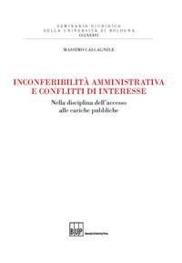 Inconferibilità amministrativa e conflitti d'interesse. Nella disciplina dell'accesso alle cariche pubbliche - Massimo Calcagnile - Libro Bononia University Press 2017, Seminario giuridico dell'Università di Bologna | Libraccio.it