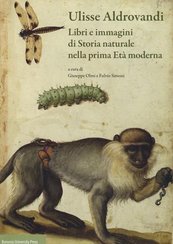 Ulisse Aldrovandi. Libri e immagini di Storia naturale nella prima Età moderna  - Libro Bononia University Press 2018 | Libraccio.it