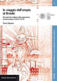 In viaggio dall'utopia al Brasile. Gli anarchici italiani nella migrazione transoceanica (1876-1919) - Elena Bignami - Libro Bononia University Press 2017, Disci-scienze del moderno | Libraccio.it