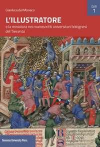 L'Illustratore e la miniatura nei manoscritti universitari bolognesi del Trecento - Gianluca Del Monaco - Libro Bononia University Press 2018 | Libraccio.it