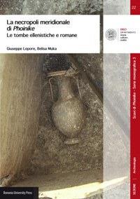 La necropoli meridionale di Phoinike. Le tombe ellenistiche e romane - Giuseppe Lepore, Belisa Muka - Libro Bononia University Press 2018, DISCI. Archeologia | Libraccio.it