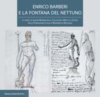 Enrico Barberi e la fontana del Nettuno. Il fondo di disegni Barberi nelle collezioni d'arte e di storia della Fondazione Cassa di Risparmio in Bologna  - Libro Bononia University Press 2018 | Libraccio.it