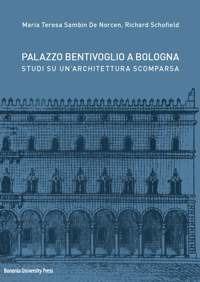 Palazzo Bentivoglio a Bologna. Studi su un'architettura scomparsa - Richard Schofield, Maria Teresa Sambin De Norcen - Libro Bononia University Press 2018 | Libraccio.it