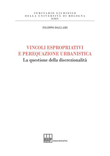 Vincoli espropriativi e perequazione urbanistica. La questione della discrezionalità - Filippo Dallari - Libro Bononia University Press 2018, Seminario giuridico dell'Università di Bologna | Libraccio.it