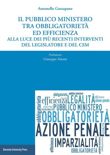 Il pubblico ministero tra obbligatorietà ed efficienza alla luce dei più recenti interventi del legislatore e del CSM - Antonello Gustapane - Libro Bononia University Press 2018 | Libraccio.it