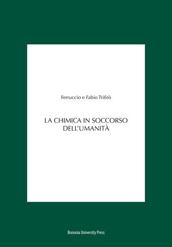 La chimica in soccorso dell'umanità - Ferruccio Trifirò, Fabio Trifirò - Libro Bononia University Press 2018 | Libraccio.it