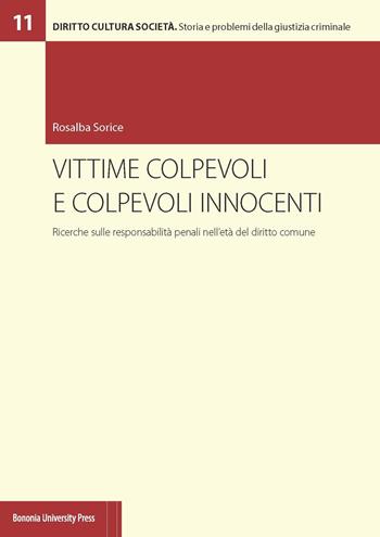 Vittime colpevoli e colpevoli innocenti. Ricerche sulle responsabilità penali nell'età del diritto comune - Rosalba Sorice - Libro Bononia University Press 2019, Diritto Cultura Società | Libraccio.it