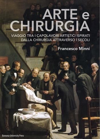 Arte e chirurgia. Viaggio tra i capolavori artistici ispirati dalla chirurgia attraverso i secoli. Ediz. illustrata - Francesco Minni - Libro Bononia University Press 2019 | Libraccio.it