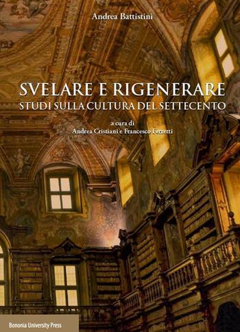 Svelare e rigenerare. Studi sulla cultura del Settecento - Andrea Battistini - Libro Bononia University Press 2019 | Libraccio.it