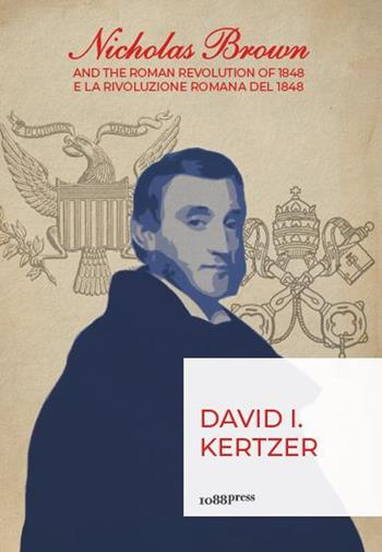 Nicholas Brown and the Roman Revolution of 1848-Nicholas Brown e la Rivoluzione Romana del 1848 - David I. Kertzer - Libro Bononia University Press 2019 | Libraccio.it