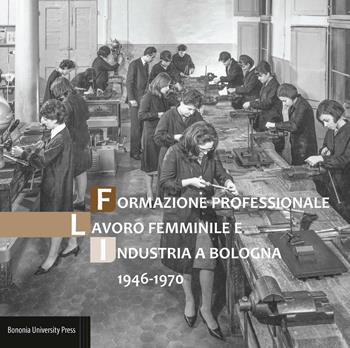 Formazione professionale, lavoro femminile e industria a Bologna (1946-1970)  - Libro Bononia University Press 2019 | Libraccio.it