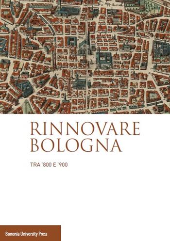 Rinnovare Bologna tra '800 e '900  - Libro Bononia University Press 2019 | Libraccio.it