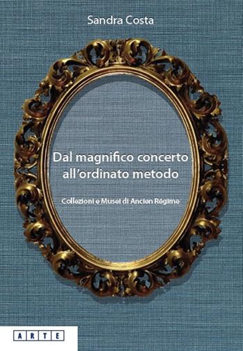Dal magnifico concerto all'ordinato metodo. Collezioni e Musei d'Ancien Régime - Sandra Costa - Libro Bononia University Press 2019, Arte | Libraccio.it
