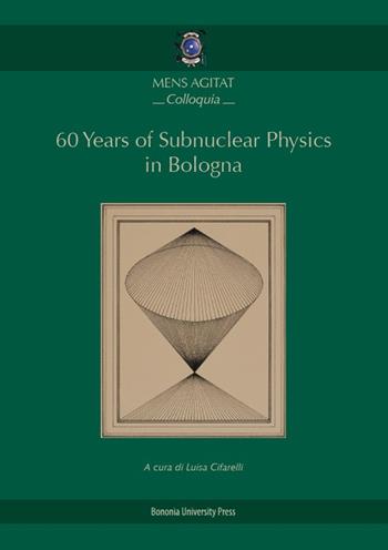 60 years of subnuclear physics in Bologna  - Libro Bononia University Press 2019, Mens Agitat-Colloquia | Libraccio.it