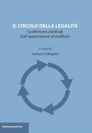 Il circolo della legalità. I patrimoni criminali. Dall'apprensione al riutilizzo  - Libro Bononia University Press 2019 | Libraccio.it