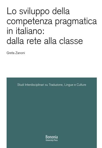 Lo sviluppo della competenza pragmatica in italiano: dalla rete alla classe - Greta Zanoni - Libro Bononia University Press 2020, Sitlec | Libraccio.it