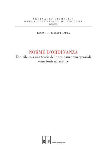 Norme d'ordinanza. Contributo a una teoria delle ordinanze emergenziali come fonti normative - Edoardo C. Raffiotta - Libro Bononia University Press 2020 | Libraccio.it