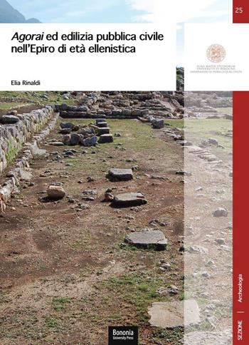 Agorai ed edilizia pubblica civile nell'Epiro di età ellenistica - Elia Rinaldi - Libro Bononia University Press 2020, DISCI. Archeologia | Libraccio.it