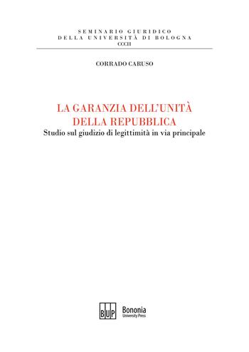 La garanzia dell'unità della Repubblica. Studio sul giudizio di legittimità in via principale - Corrado Caruso - Libro Bononia University Press 2020, Seminario giuridico dell'Università di Bologna | Libraccio.it