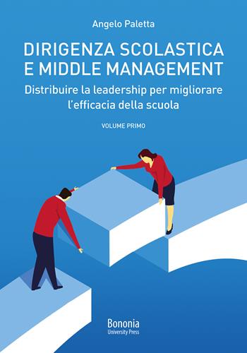 Dirigenza scolastica e middle management. Distribuire la leadership per migliorare l'efficacia della scuola. Vol. 1 - Angelo Paletta - Libro Bononia University Press 2020 | Libraccio.it