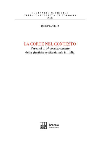 La corte nel contesto. Percorsi di «ri-accentramento» della giustizia costituzionale in Italia - Diletta Tega - Libro Bononia University Press 2020, Seminario giuridico dell'Università di Bologna | Libraccio.it