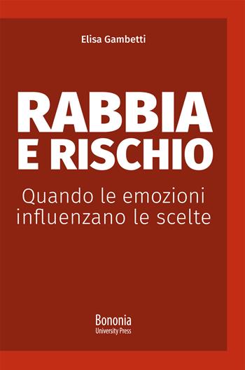 Rabbia e rischio. Quando le emozioni influenzano le scelte - Elisa Gambetti - Libro Bononia University Press 2020, Alphabet | Libraccio.it