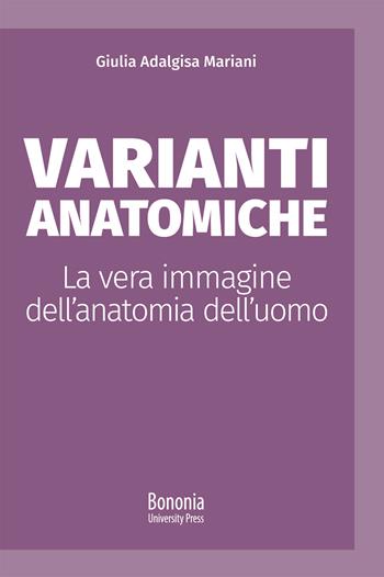 Varianti anatomiche. La vera immagine dell'anatomia dell'uomo - Giulia Adalgisa Mariani - Libro Bononia University Press 2020, Alphabet | Libraccio.it