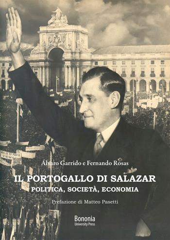 Il Portogallo di Salazar. Politica, società, economia - Fernando Rosas, Álvaro Garrido - Libro Bononia University Press 2020 | Libraccio.it
