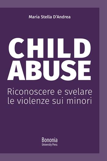 Child abuse. Riconoscere e svelare le violenze sui minori - Maria Stella D'Andrea - Libro Bononia University Press 2021, Alphabet | Libraccio.it
