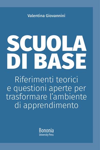 Scuola di base. Riferimenti teorici e questioni aperte per trasformare l'ambiente di apprendimento - Valentina Giovannini - Libro Bononia University Press 2021, Alphabet | Libraccio.it