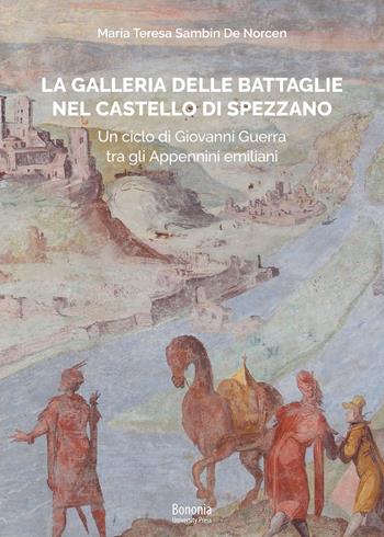 La galleria delle Battaglie nel castello di Spezzano. Un ciclo di Giovanni Guerra tra gli Appennini emiliani - Maria Teresa Sambin De Norcen - Libro Bononia University Press 2021 | Libraccio.it